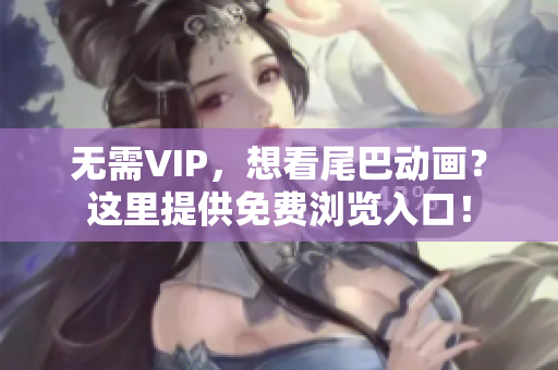 无需VIP，想看尾巴动画？这里提供免费浏览入口！