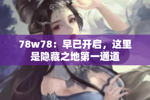 78w78：早已开启，这里是隐藏之地第一通道