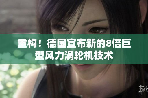 重构！德国宣布新的8倍巨型风力涡轮机技术