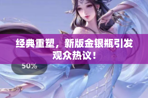 经典重塑，新版金银瓶引发观众热议！
