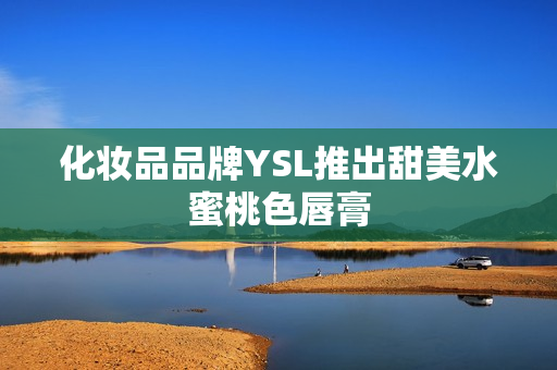 化妆品品牌YSL推出甜美水蜜桃色唇膏