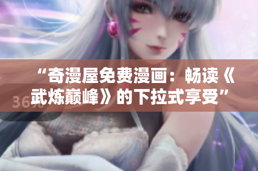 “奇漫屋免费漫画：畅读《武炼巅峰》的下拉式享受”