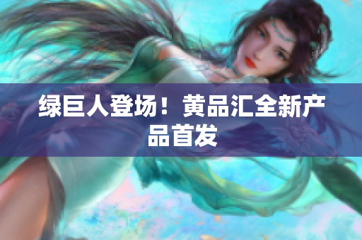 绿巨人登场！黄品汇全新产品首发