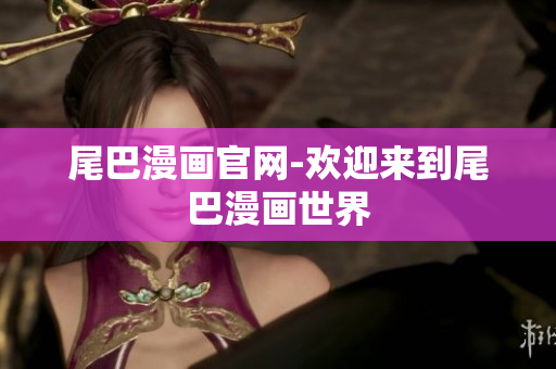 尾巴漫画官网-欢迎来到尾巴漫画世界