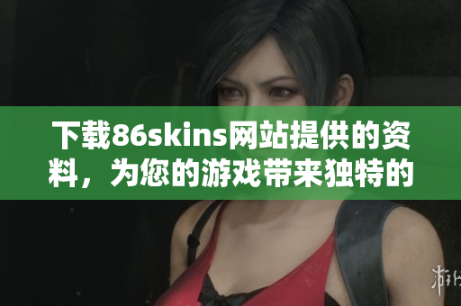 下载86skins网站提供的资料，为您的游戏带来独特的外观。