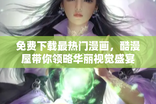 免费下载最热门漫画，酷漫屋带你领略华丽视觉盛宴