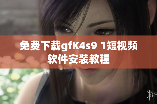 免费下载gfK4s9 1短视频软件安装教程