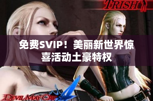 免费SVIP！美丽新世界惊喜活动土豪特权