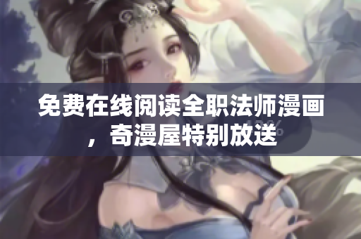 免费在线阅读全职法师漫画，奇漫屋特别放送