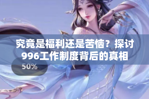 究竟是福利还是苦恼？探讨996工作制度背后的真相