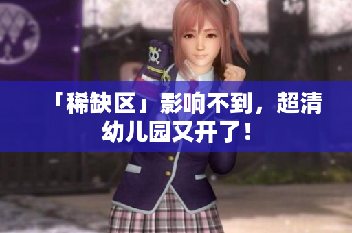 「稀缺区」影响不到，超清幼儿园又开了！