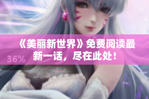 《美丽新世界》免费阅读最新一话，尽在此处！