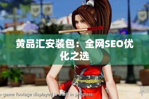 黄品汇安装包：全网SEO优化之选