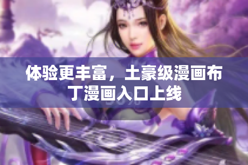 体验更丰富，土豪级漫画布丁漫画入口上线