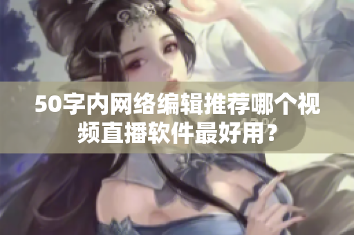 50字内网络编辑推荐哪个视频直播软件最好用？