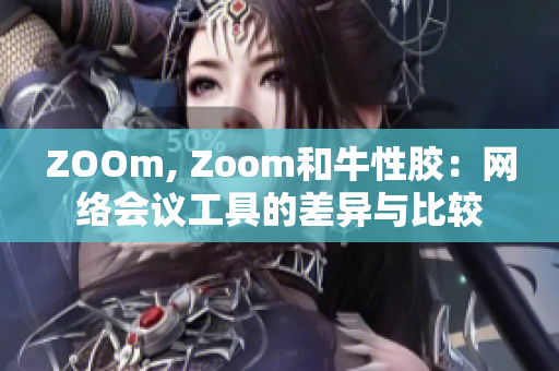 ZOOm, Zoom和牛性胶：网络会议工具的差异与比较