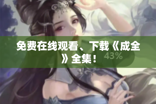 免费在线观看、下载《成全》全集！