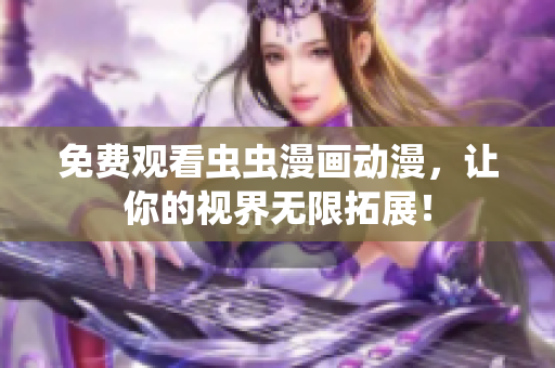 免费观看虫虫漫画动漫，让你的视界无限拓展！