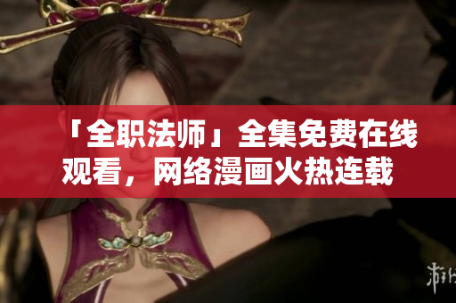 「全职法师」全集免费在线观看，网络漫画火热连载