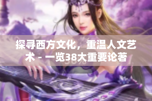 探寻西方文化，重温人文艺术 - 一览38大重要论著