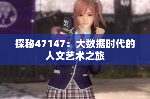 探秘47147：大数据时代的人文艺术之旅