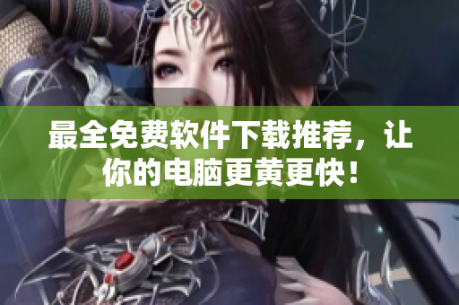 最全免费软件下载推荐，让你的电脑更黄更快！