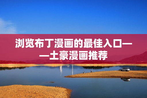 浏览布丁漫画的最佳入口——土豪漫画推荐