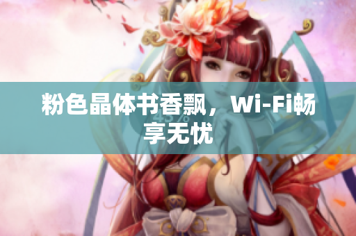 粉色晶体书香飘，Wi-Fi畅享无忧