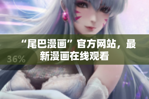 “尾巴漫画”官方网站，最新漫画在线观看