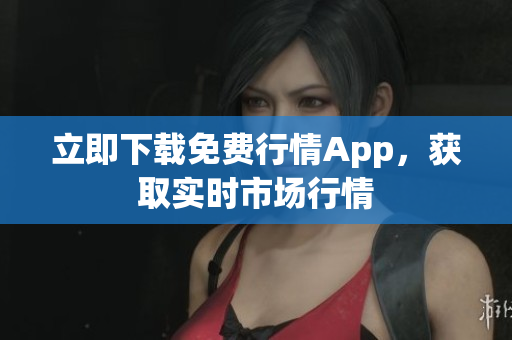 立即下载免费行情App，获取实时市场行情