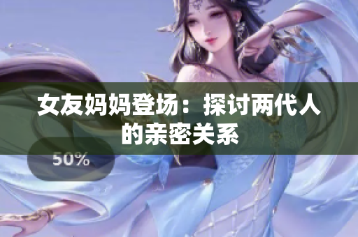 女友妈妈登场：探讨两代人的亲密关系