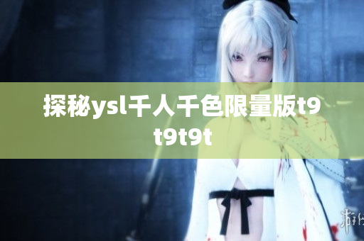 探秘ysl千人千色限量版t9t9t9t