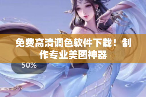 免费高清调色软件下载！制作专业美图神器
