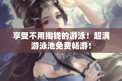 享受不用掏钱的游泳！超满游泳池免费畅游！