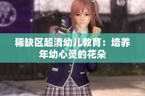 稀缺区超清幼儿教育：培养年幼心灵的花朵