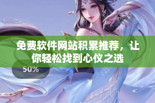 免费软件网站积累推荐，让你轻松找到心仪之选