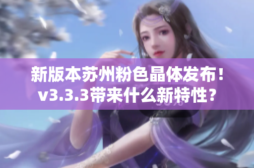 新版本苏州粉色晶体发布！v3.3.3带来什么新特性？