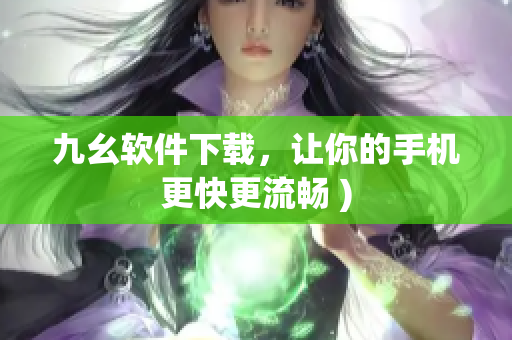 九幺软件下载，让你的手机更快更流畅 )