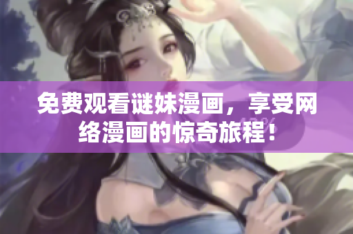 免费观看谜妹漫画，享受网络漫画的惊奇旅程！