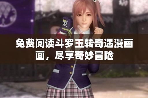 免费阅读斗罗玉转奇遇漫画画，尽享奇妙冒险