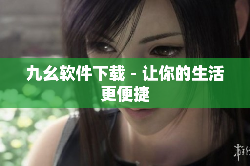 九幺软件下载 - 让你的生活更便捷