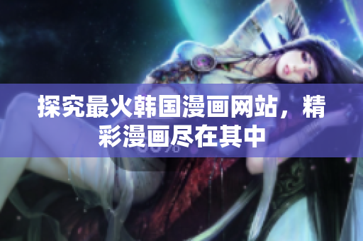 探究最火韩国漫画网站，精彩漫画尽在其中