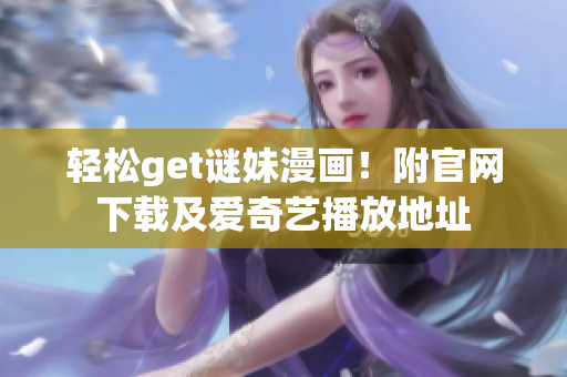 轻松get谜妹漫画！附官网下载及爱奇艺播放地址