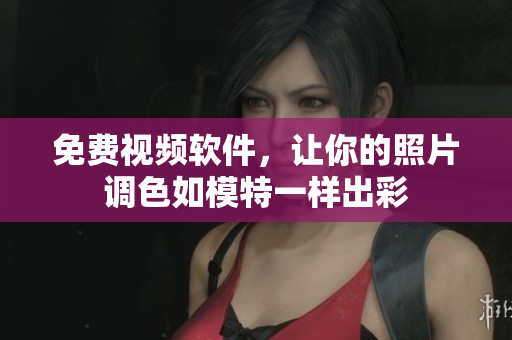 免费视频软件，让你的照片调色如模特一样出彩