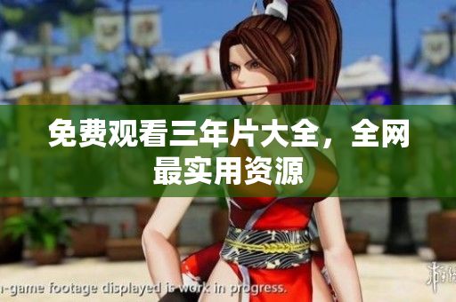 免费观看三年片大全，全网最实用资源