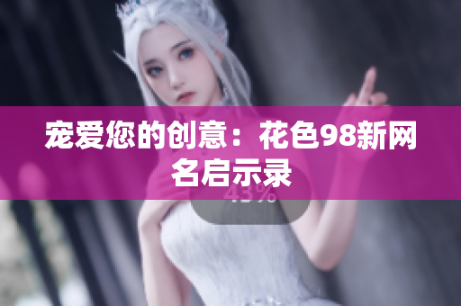 宠爱您的创意：花色98新网名启示录