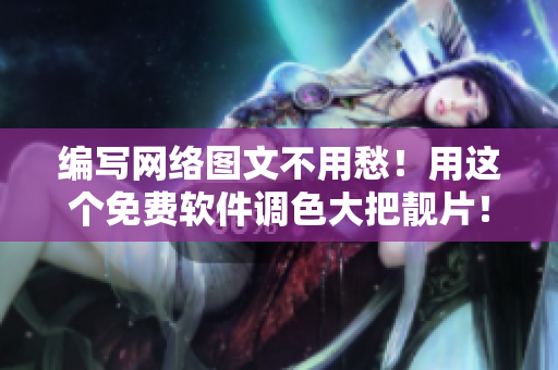 编写网络图文不用愁！用这个免费软件调色大把靓片！
