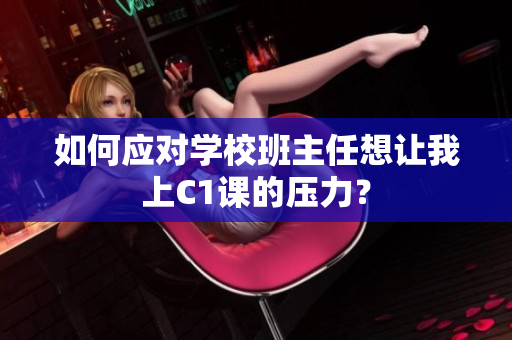如何应对学校班主任想让我上C1课的压力？