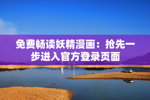 免费畅读妖精漫画：抢先一步进入官方登录页面