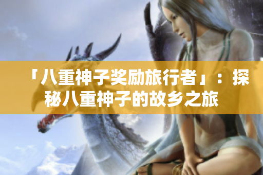 「八重神子奖励旅行者」：探秘八重神子的故乡之旅